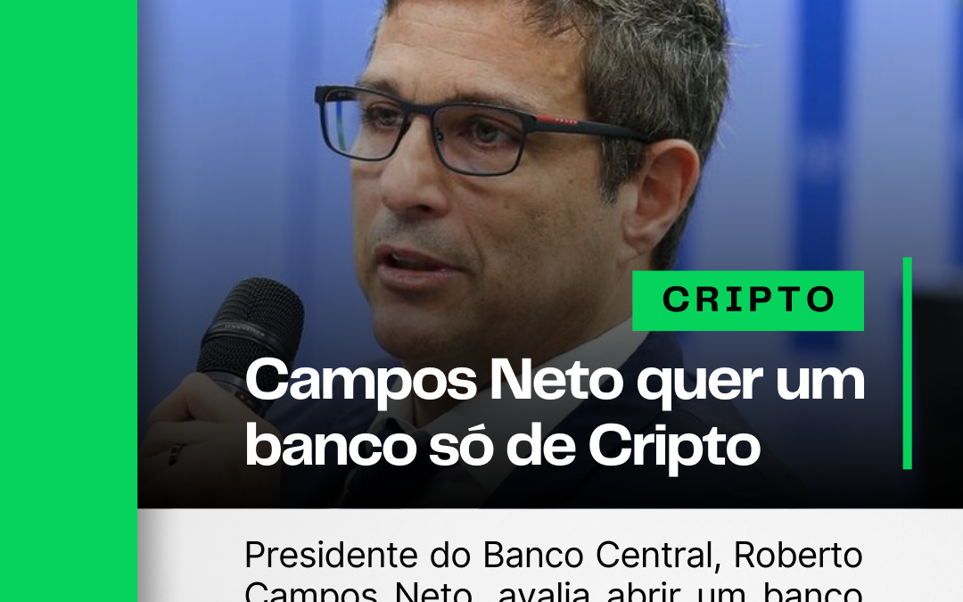 Campos Neto pode abrir um banco só de Cripto